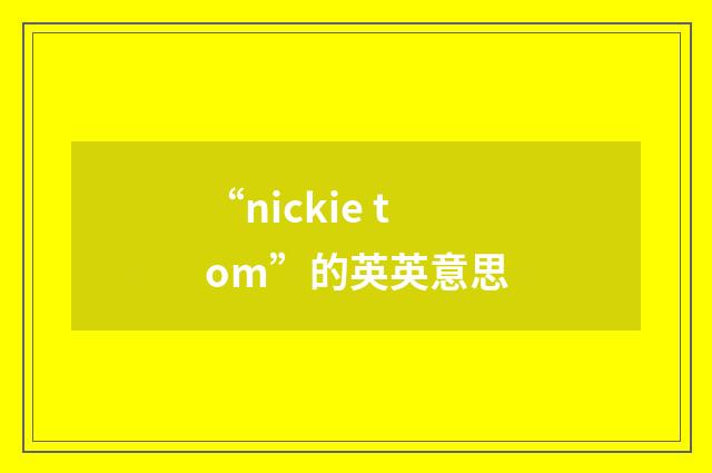“nickie tom”的英英意思