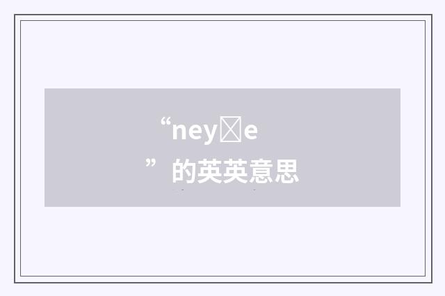 “neyȝe”的英英意思