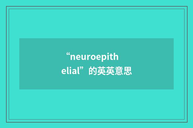 “neuroepithelial”的英英意思