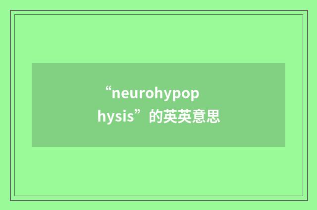 “neurohypophysis”的英英意思