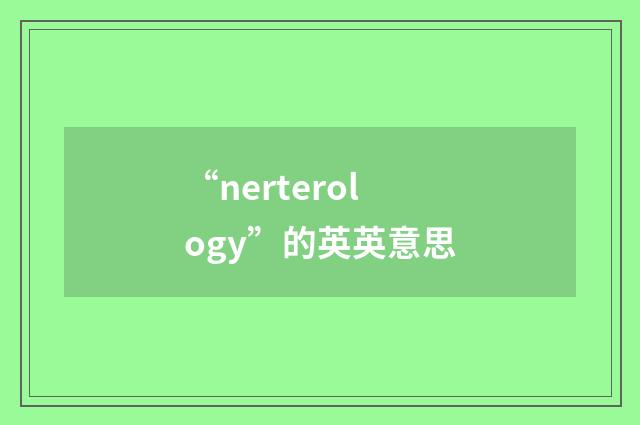 “nerterology”的英英意思