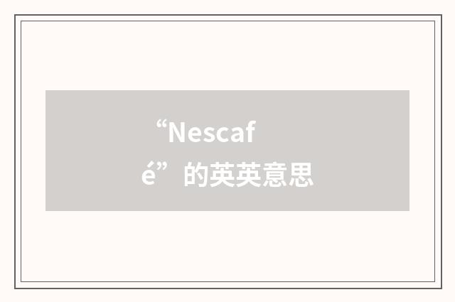 “Nescafé”的英英意思