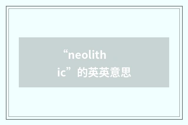 “neolithic”的英英意思