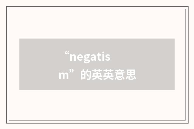 “negatism”的英英意思