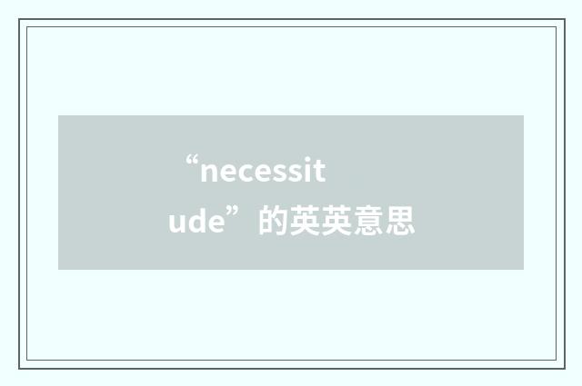 “necessitude”的英英意思