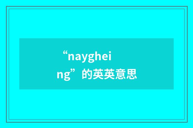 “naygheing”的英英意思