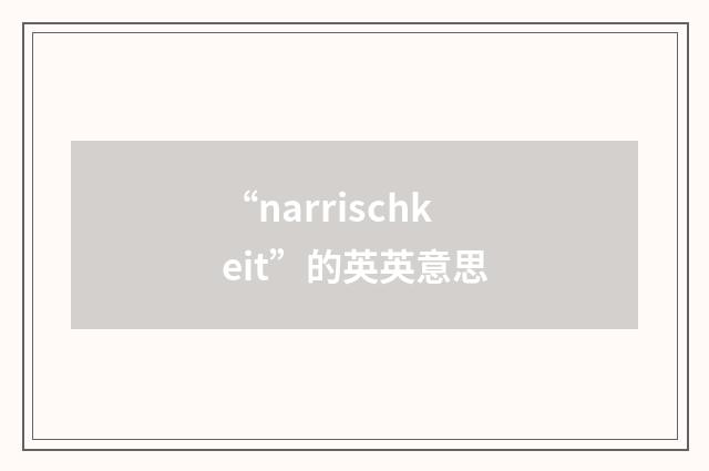 “narrischkeit”的英英意思