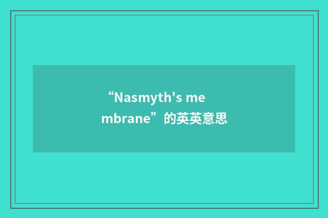 “Nasmyth's membrane”的英英意思