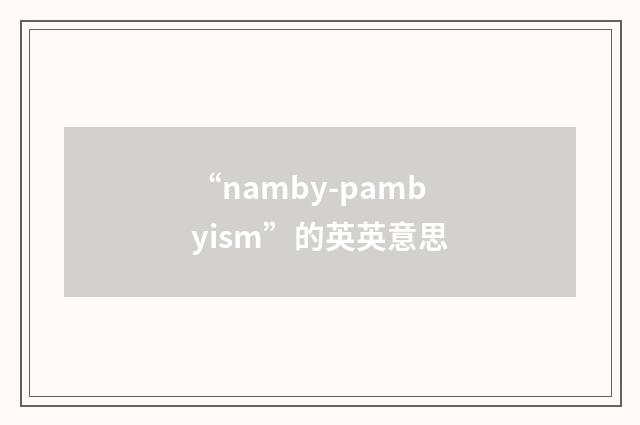 “namby-pambyism”的英英意思