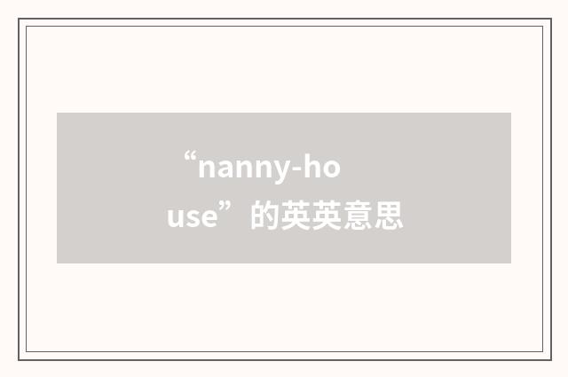 “nanny-house”的英英意思