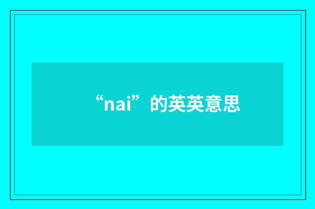 “nai”的英英意思