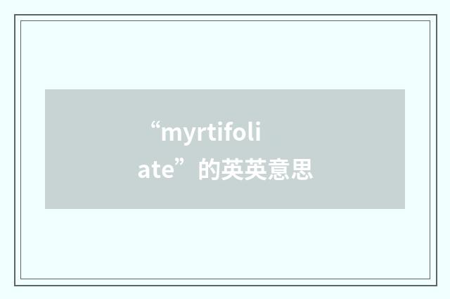 “myrtifoliate”的英英意思