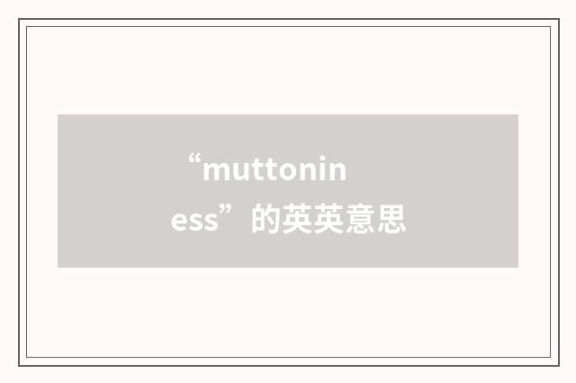“muttoniness”的英英意思