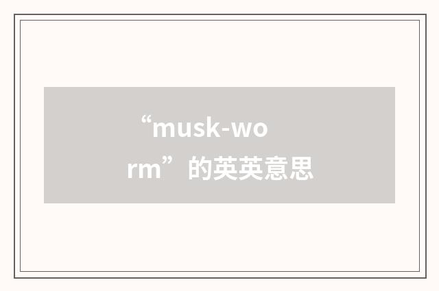 “musk-worm”的英英意思