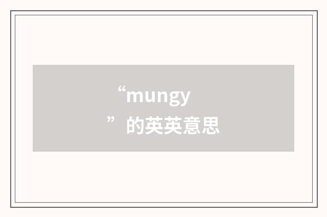 “mungy”的英英意思