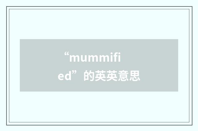 “mummified”的英英意思