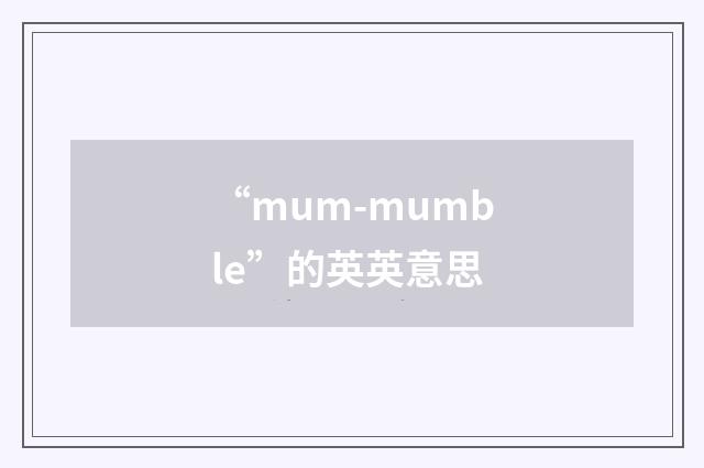 “mum-mumble”的英英意思