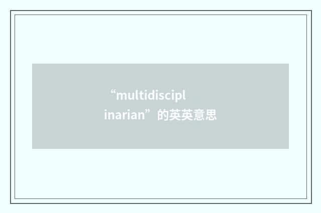 “multidisciplinarian”的英英意思