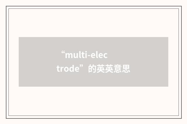 “multi-electrode”的英英意思
