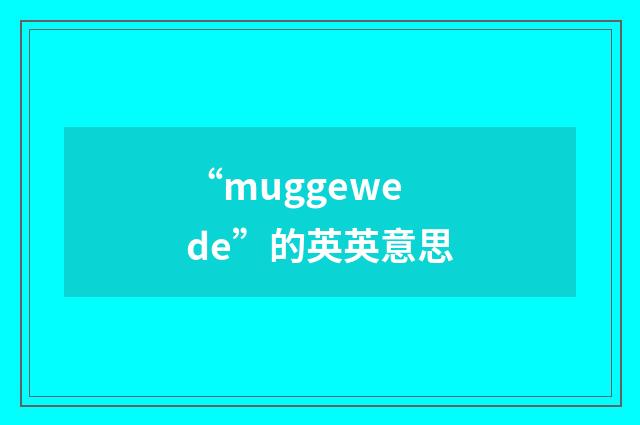 “muggewede”的英英意思