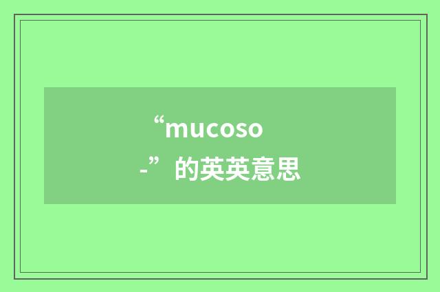 “mucoso-”的英英意思