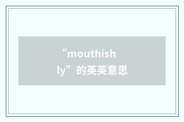 “mouthishly”的英英意思