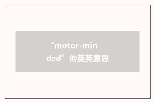 “motor-minded”的英英意思