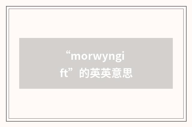 “morwyngift”的英英意思