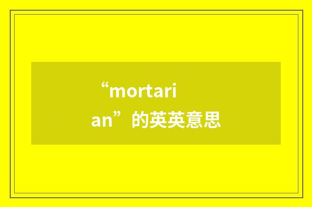 “mortarian”的英英意思