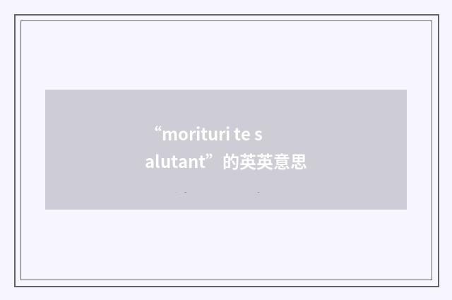 “morituri te salutant”的英英意思