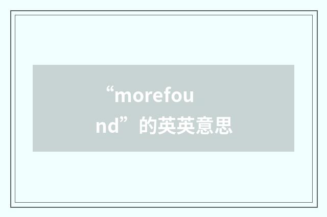 “morefound”的英英意思