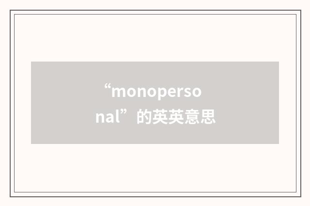 “monopersonal”的英英意思