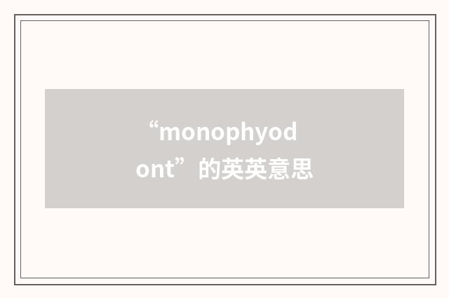 “monophyodont”的英英意思