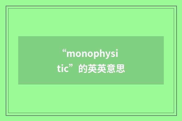 “monophysitic”的英英意思