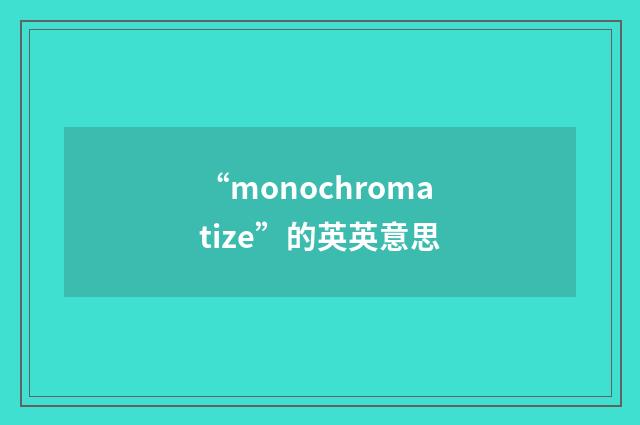 “monochromatize”的英英意思
