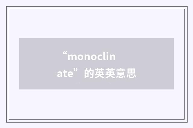 “monoclinate”的英英意思