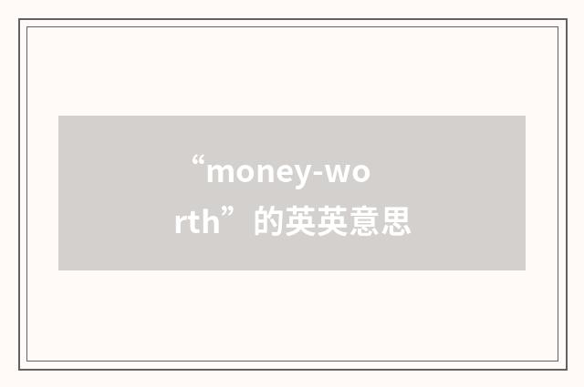 “money-worth”的英英意思