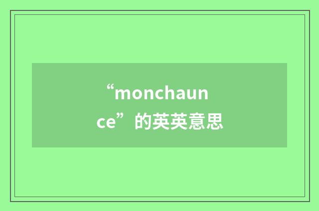 “monchaunce”的英英意思