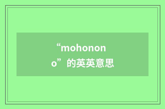 “mohonono”的英英意思