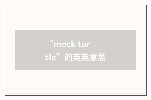 “mock turtle”的英英意思