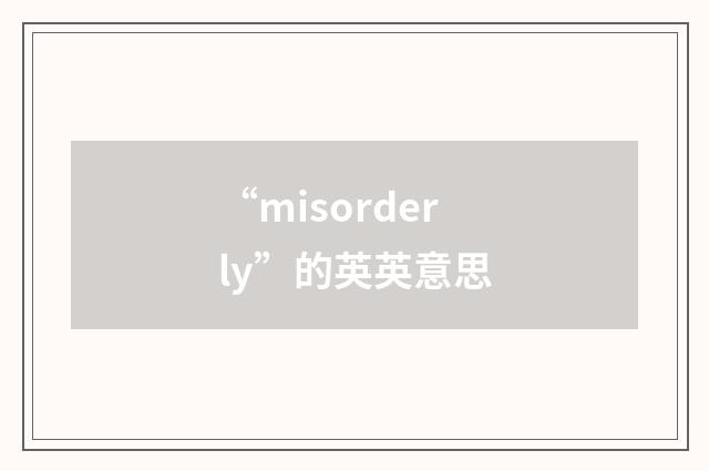 “misorderly”的英英意思