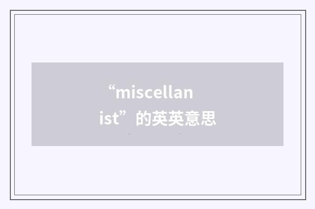 “miscellanist”的英英意思