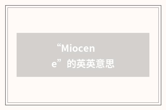 “Miocene”的英英意思