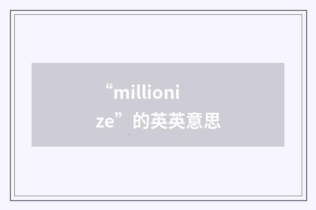 “millionize”的英英意思