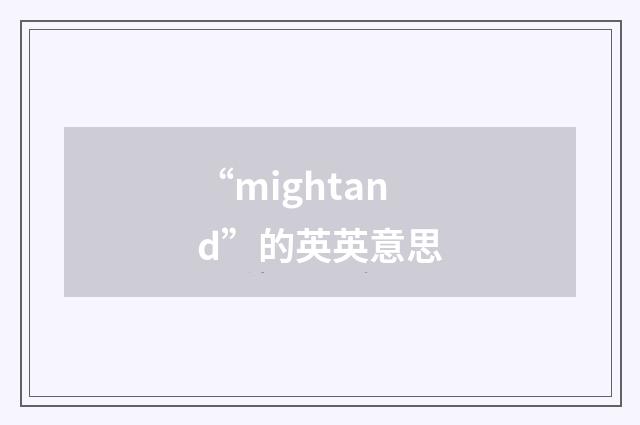 “mightand”的英英意思