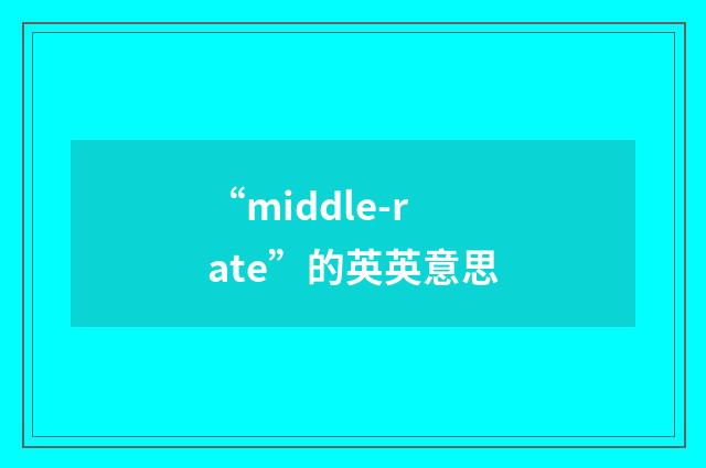 “middle-rate”的英英意思