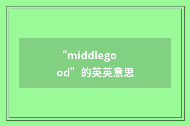 “middlegood”的英英意思