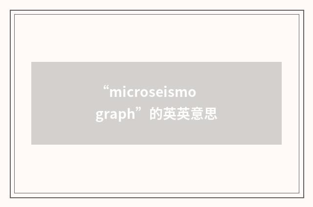 “microseismograph”的英英意思