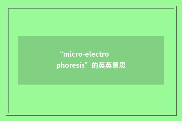 “micro-electrophoresis”的英英意思