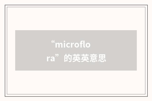 “microflora”的英英意思